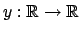 $y: \mathbb{R} \rightarrow \mathbb{R}$