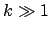 $k \gg 1$