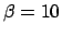 $\beta=10$