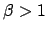 $\beta >1$