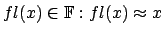 $fl(x) \in \mathbb{F}:
fl(x) \approx x$