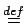 $ \stackrel{{def}}{{=}}$