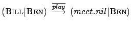 $ (\textsc{Bill}\vert \textsc{Ben})\:
\stackrel{\overline{play}}{\longrightarrow} \:
(meet.nil\vert\textsc{Ben})$