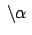 $ \:\backslash \alpha\:$