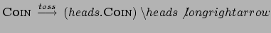 $ \textsc{Coin} \: \stackrel{toss}{\longrightarrow} \:
(heads.\textsc{Coin}) \: \backslash heads \not\ longrightarrow$