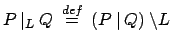 $\displaystyle P\:\vert _L\: Q \:\stackrel{{def}}{{=}}\: (P\:\vert\:Q)\:\backslash L$