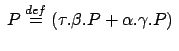 $ \: P \stackrel{{def}}{{=}}
(\tau.\beta.P+\alpha.\gamma.P) \:$