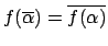 $\displaystyle f(\overline{\alpha}) = \overline{f(\alpha)}$