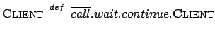 $\displaystyle \textsc{Client} \: \stackrel{{def}}{{=}}\: \overline{call}.wait.continue.\textsc{Client} $