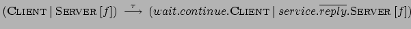 $ (\textsc{Client}\:\vert\:\textsc{Server} \:
[f]) \: \stackrel{\tau}{\longrigh...
....
\textsc{Client} \:\vert\: service.\overline{reply}.\textsc{Server} \:
[f]) $