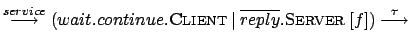 $\displaystyle \stackrel{service}{\longrightarrow}(wait.continue.\textsc{Client}...
...t\:
\overline{reply}.\textsc{Server} \: [f])
\stackrel{\tau}{\longrightarrow}$
