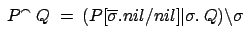 $\displaystyle \:P^\smallfrown\: Q = \:( P[\overline{\sigma}.nil/nil]\vert\sigma.\:Q)\backslash\sigma $
