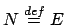 $ N \stackrel{{def}}{{=}}E$