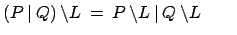 $ (P\:\vert\:Q)\:\backslash L \:=\:
P\:\backslash L\:\vert\:Q\:\backslash L \qquad$
