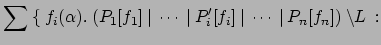 $\displaystyle \sum \: \{\:f_i(\alpha).\:(P_1[f_1] \:\vert\: \cdots \:\vert\:
P_i'[f_i] \:\vert\: \cdots \:\vert\:
P_n[f_n]) \:\backslash L \: :$