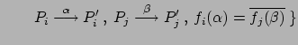 $\displaystyle \qquad P_i \stackrel{\alpha}{\longrightarrow} P_i' \:,\: P_j
\stackrel{\beta}{\longrightarrow} P_j' \:,\: f_i(\alpha) =
\overline{f_j(\beta)} \:\}$