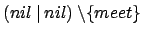 $ (nil\:\vert\:nil)\:\backslash \{meet\}$