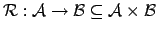 $\displaystyle \mathcal{R}: \mathcal{A} \rightarrow \mathcal{B} \subseteq
\mathcal{A} \times \mathcal{B}
$