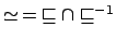 $ \simeq \: =\: \sqsubseteq \cap \sqsubseteq^{-1}$