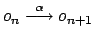 $ o_n \stackrel{\alpha}{\longrightarrow} o_{n+1}$