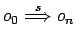 $ o_0
\stackrel{s}{\Longrightarrow}o_n$