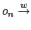 $ o_n\stackrel{w}{\rightarrow}$