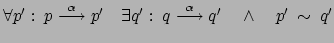 $ \forall p': \: p \stackrel{\alpha}{\longrightarrow} p'
\quad \exists q' : \: q \stackrel{\alpha}{\longrightarrow} q'
\quad \wedge \quad p' \: \sim \: q'$