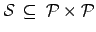 $ \mathcal{S} \: \subseteq \:
\mathcal{P}\times\mathcal{P}$