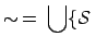 $\displaystyle \sim \: = \: \bigcup \{ \mathcal{S} \:$