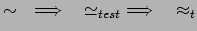 $\displaystyle \sim \quad \Longrightarrow \quad {\simeq}_{test}
\Longrightarrow \quad {\approx}_t$
