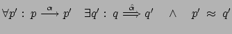 $ \forall p': \: p \stackrel{\alpha}{\longrightarrow} p'
\quad \exists q' : \: ...
...ckrel{\hat{\alpha}}{\Longrightarrow}
q' \quad \wedge \quad p' \: \approx \: q'$