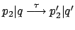 $ p_2\vert q \stackrel{\tau}{\longrightarrow} p_2'\vert q'$