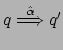 $ q \stackrel{\hat{\alpha}}{\Longrightarrow} q'$