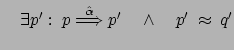 $ \quad \exists p' : \: p \stackrel{\hat{\alpha}}{\Longrightarrow}
p' \quad \wedge \quad p'\: \approx \: q'$