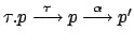 $ \tau.p \stackrel{\tau}{\longrightarrow}p
\stackrel{\alpha}{\longrightarrow} p'$