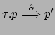 $ \tau.p
\stackrel{\hat{\alpha}}{\Longrightarrow} p'$