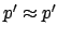 $ p'
\approx p'$
