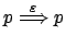 $ p
\stackrel{\varepsilon}{\Longrightarrow} p$