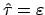 $ \hat{\tau}=\varepsilon$