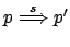 $ p
\stackrel{s}{\Longrightarrow}p'$