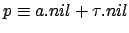 $ p \equiv
a.nil+\tau.nil$