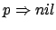 $ p\Rightarrow nil$