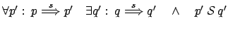 $ \forall p': \: p \stackrel{s}{\Longrightarrow} p' \quad
\exists q' : \: q \stackrel{s}{\Longrightarrow} q' \quad \wedge
\quad p' \: \mathcal{S} \: q'$