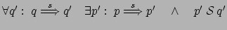 $ \forall q': \: q \stackrel{s}{\Longrightarrow} q' \quad
\exists p' : \: p \stackrel{s}{\Longrightarrow} p' \quad \wedge
\quad p' \: \mathcal{S} \: q'$