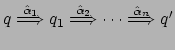 $ q
\stackrel{\hat{\alpha}_1}{\Longrightarrow} q_1
\stackrel{\hat{\alpha}_2}{\Longrightarrow} \cdots
\stackrel{\hat{\alpha}_n}{\Longrightarrow} q' $