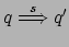 $ q
\stackrel{s}{\Longrightarrow} q'$