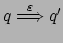 $ q \stackrel{\varepsilon}{\Longrightarrow} q'$