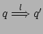 $ q \stackrel{l}{\Longrightarrow} q'$