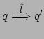 $ q
\stackrel{\hat{l}}{\Longrightarrow} q'$