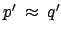 $ p' \: \approx \: q'$